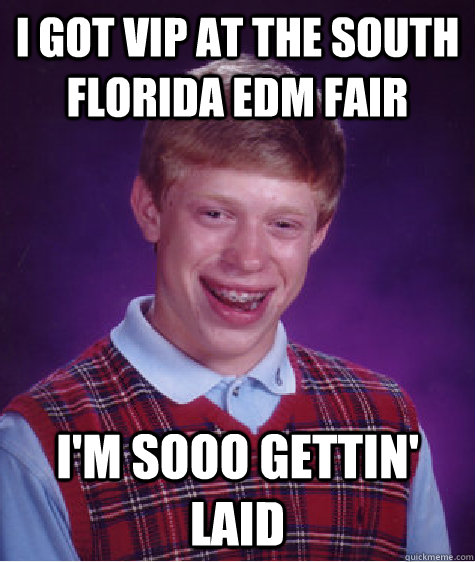 I got VIP at the south florida edm fair I'm sooo gettin' laid  Bad Luck Brian