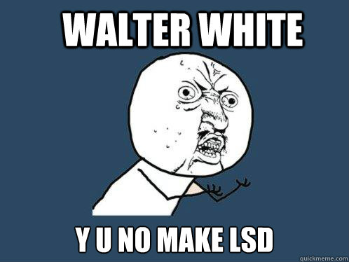 walter white y u no make lsd  Y U No