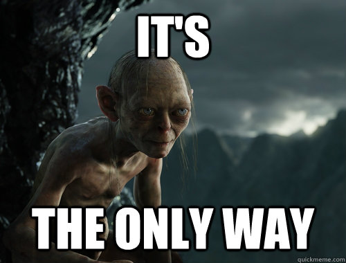 it's the only way - it's the only way  Sneaky Smeagol