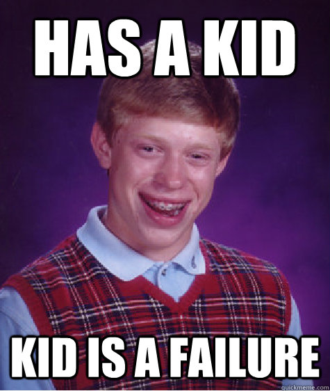 has a kid kid is a failure - has a kid kid is a failure  Bad Luck Brian