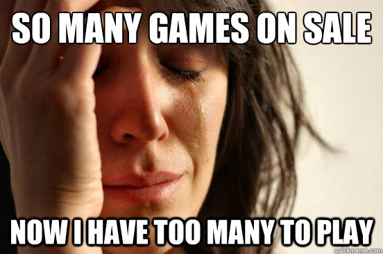So many games on sale Now I have too many to play  First World Problems