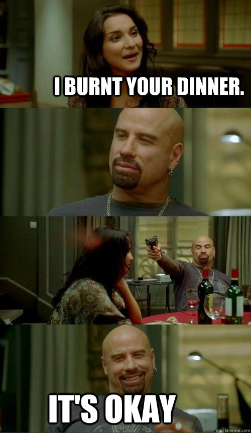 I burnt Your dinner. It's okay   Skinhead John