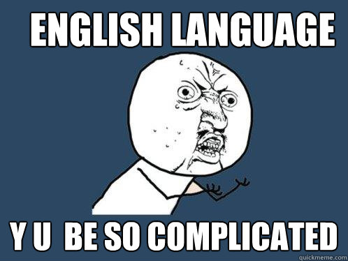English Language y u  be so complicated  Y U No