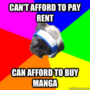 can't afford to pay rent can afford to buy manga - can't afford to pay rent can afford to buy manga  Weeaboo Dog