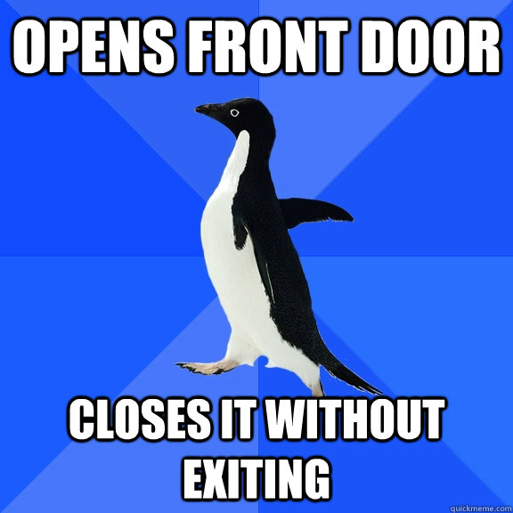 opens front door closes it without exiting   Socially Awkward Penguin