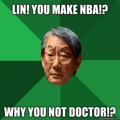 LIN! you make nba!? why you not doctor!? - LIN! you make nba!? why you not doctor!?  High Expectations Asian Father