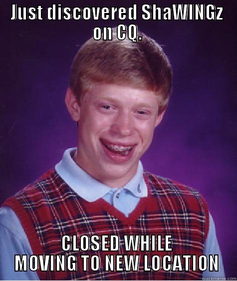 JUST DISCOVERED SHAWINGZ ON CQ. CLOSED WHILE MOVING TO NEW LOCATION Bad Luck Brian