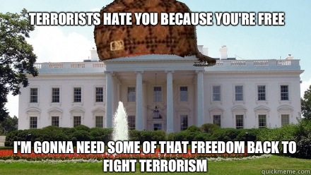 Terrorists hate you because you're free I'm gonna need some of that freedom back to fight terrorism  - Terrorists hate you because you're free I'm gonna need some of that freedom back to fight terrorism   Scumbag White House