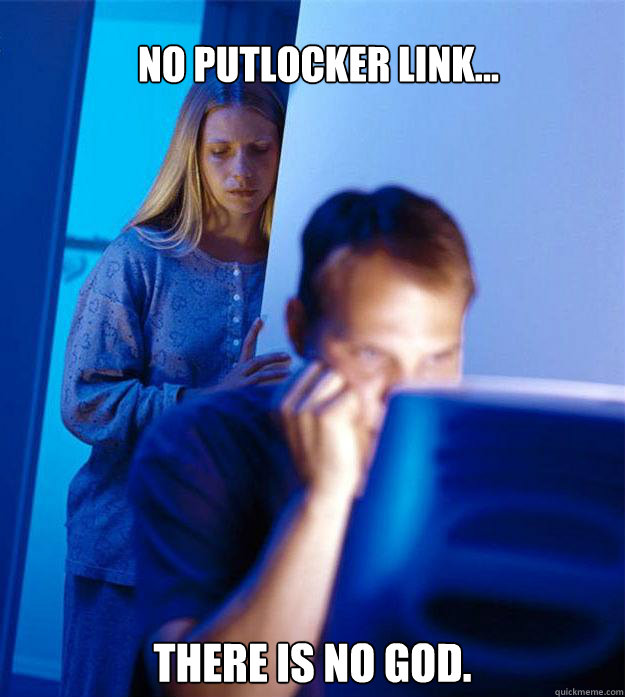 no putlocker link... There is no God.   Redditors Wife
