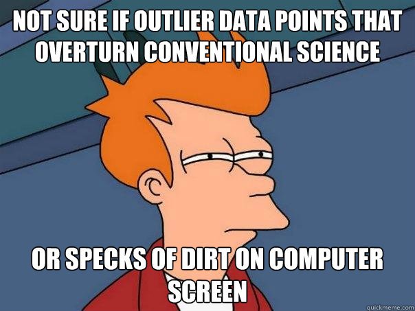 Not sure if outlier data points that overturn conventional science or specks of dirt on computer screen - Not sure if outlier data points that overturn conventional science or specks of dirt on computer screen  Futurama Fry