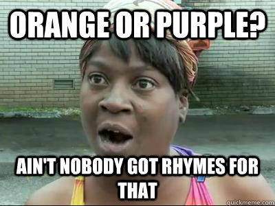 Orange or Purple? AIN'T NOBODY GOT rhymes FOR THAT - Orange or Purple? AIN'T NOBODY GOT rhymes FOR THAT  Misc