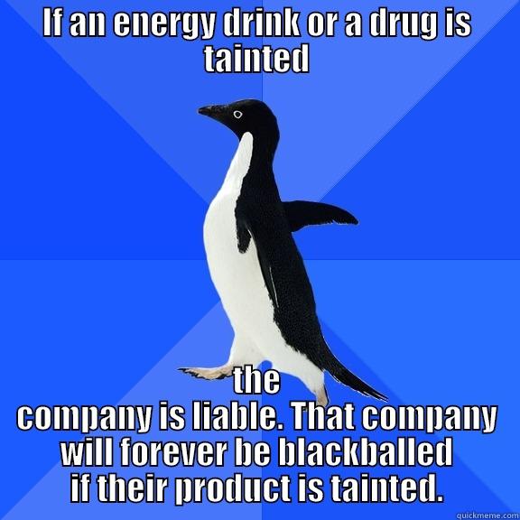 IF AN ENERGY DRINK OR A DRUG IS TAINTED THE COMPANY IS LIABLE. THAT COMPANY WILL FOREVER BE BLACKBALLED IF THEIR PRODUCT IS TAINTED. Socially Awkward Penguin