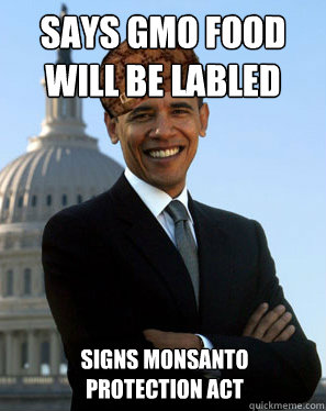 says GMO food will be labled  signs monsanto protection act - says GMO food will be labled  signs monsanto protection act  Scumbag Obama