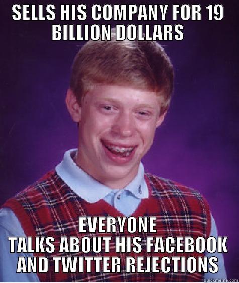 SELLS HIS COMPANY FOR 19 BILLION DOLLARS EVERYONE TALKS ABOUT HIS FACEBOOK AND TWITTER REJECTIONS Bad Luck Brian