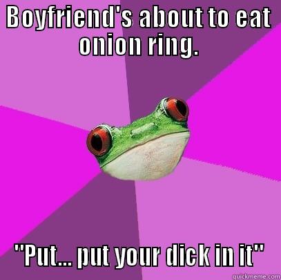 BOYFRIEND'S ABOUT TO EAT ONION RING. 