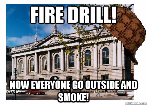 Fire Drill! Now Everyone Go outside and smoke! - Fire Drill! Now Everyone Go outside and smoke!  Scumbag College