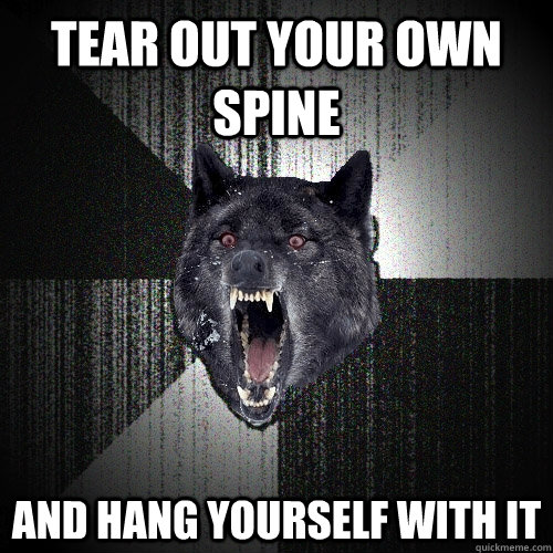 Tear out your own spine and hang yourself with it  Insanity Wolf