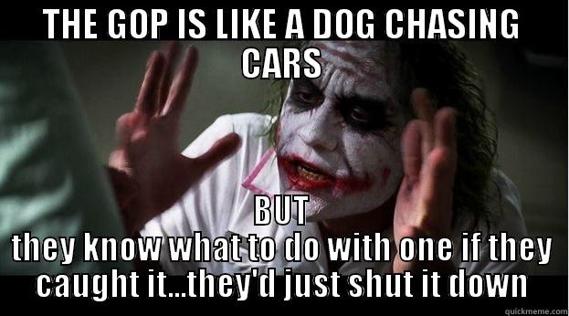 THE GOP IS LIKE A DOG CHASING CARS BUT THEY KNOW WHAT TO DO WITH ONE IF THEY CAUGHT IT...THEY'D JUST SHUT IT DOWN Joker Mind Loss