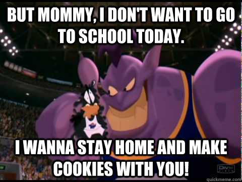 but mommy, i don't want to go to school today. i wanna stay home and make cookies with you! - but mommy, i don't want to go to school today. i wanna stay home and make cookies with you!  reluctant daffy duck