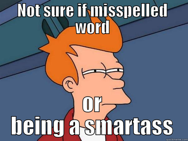 NOT SURE IF MISSPELLED WORD OR BEING A SMARTASS Futurama Fry