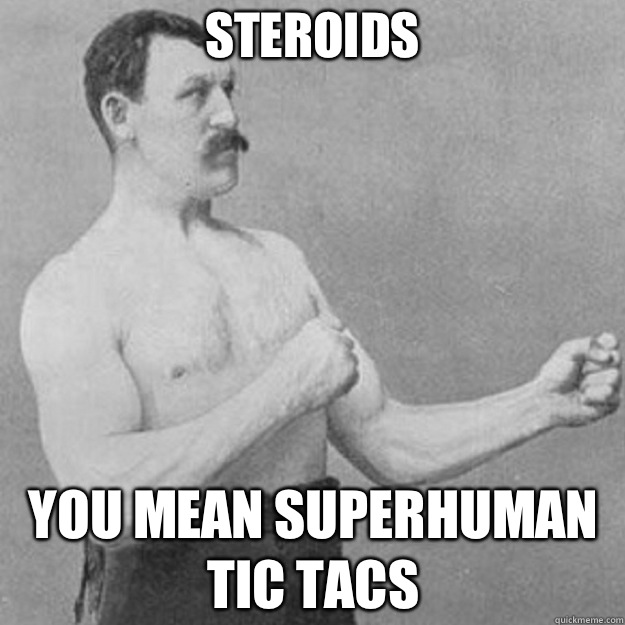 Steroids YOU MEAN SUPERHUMAN TIC TACS  overly manly man