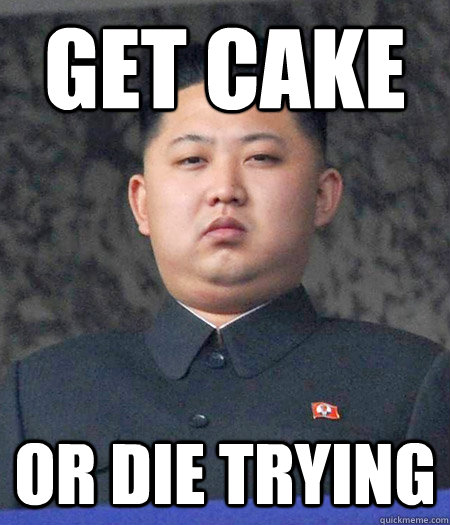 Get cake or die trying - Get cake or die trying  kimjongun