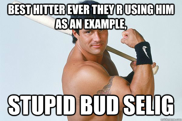 best hitter ever they r using him as an example, stupid bud selig - best hitter ever they r using him as an example, stupid bud selig  Mentor Jose Canseco
