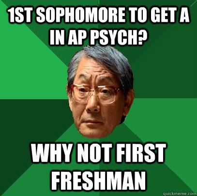 1st sophomore to get A in AP psych? Why not first freshman  High Expectations Asian Father