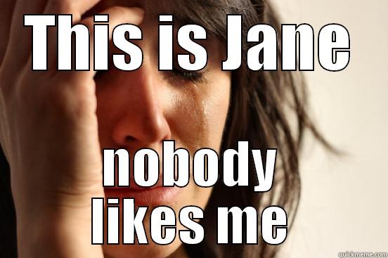 THIS IS JANE NOBODY LIKES ME First World Problems