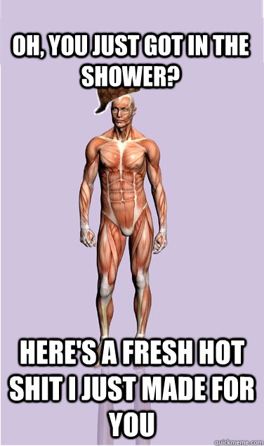 Oh, you just got in the shower? Here's a fresh hot shit I just made for you - Oh, you just got in the shower? Here's a fresh hot shit I just made for you  Misc