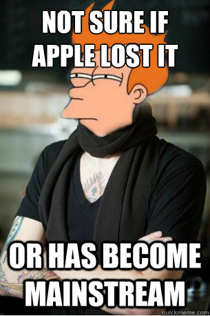 Not sure if apple lost it Or has become mainstream  Hipster Fry
