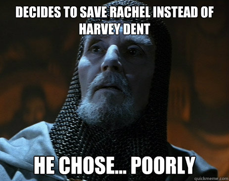 Decides to save Rachel instead of harvey Dent he chose... poorly - Decides to save Rachel instead of harvey Dent he chose... poorly  Poor Decision Knight