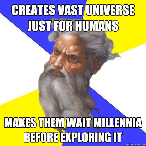 Creates vast universe just for humans makes them wait millennia before exploring it  Advice God