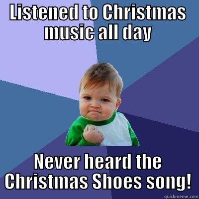 LISTENED TO CHRISTMAS MUSIC ALL DAY NEVER HEARD THE CHRISTMAS SHOES SONG! Success Kid