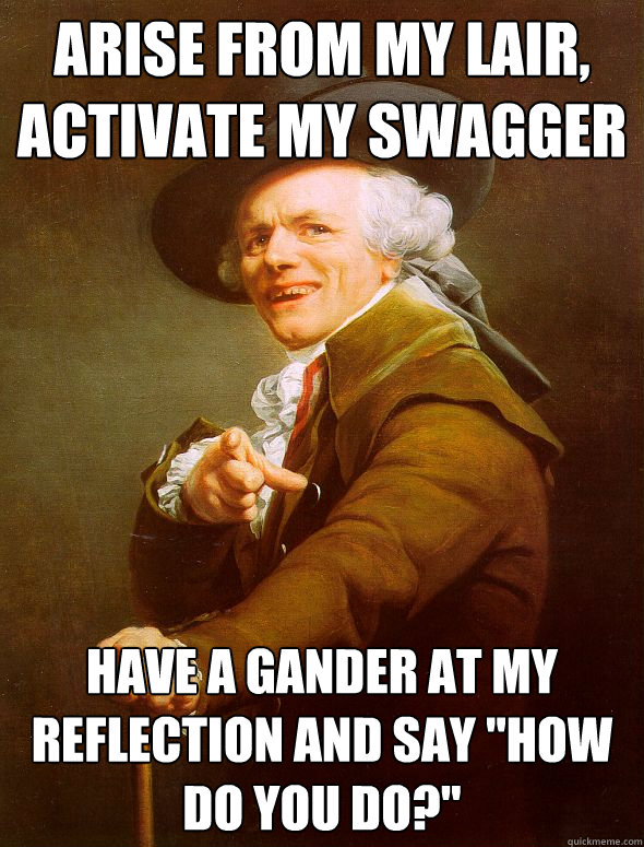 Arise from my lair, activate my swagger Have a gander at my reflection and say 