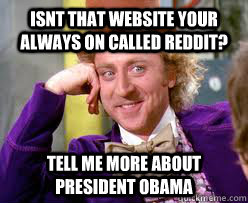 isnt that website your always on called reddit? Tell me more about President Obama - isnt that website your always on called reddit? Tell me more about President Obama  Tell me more