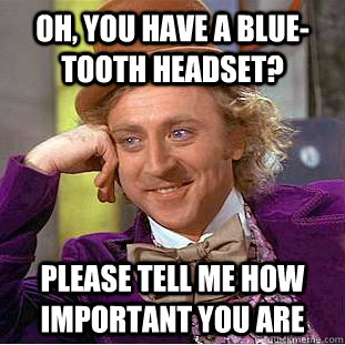 Oh, You have a blue-tooth headset? Please tell me how important you are  Creepy Wonka