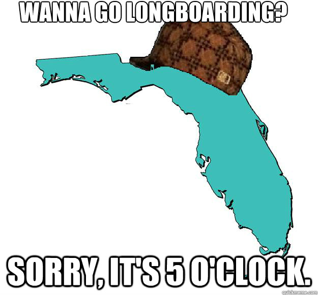 Wanna go longboarding? Sorry, it's 5 o'clock. - Wanna go longboarding? Sorry, it's 5 o'clock.  Scumbag Florida