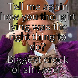TELL ME AGAIN HOW YOU THOUGHT LYING WAS THE RIGHT THING TO DO? BIGGEST CROCK OF SHIT EVER. Condescending Wonka