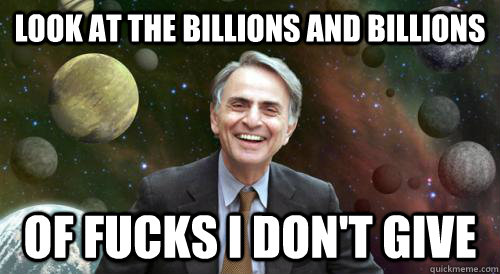 look at the Billions and billions of fucks I don't give  