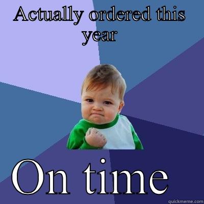 ACTUALLY ORDERED THIS YEAR ON TIME  Success Kid