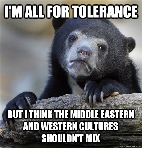I'M ALL FOR TOLERANCE BUT I THINK THE MIDDLE EASTERN AND WESTERN CULTURES SHOULDN'T MIX  Confession Bear