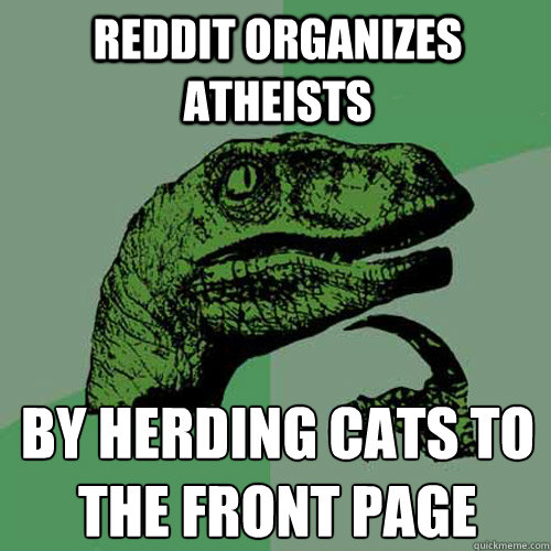 reddit organizes atheists by herding cats to the front page - reddit organizes atheists by herding cats to the front page  Philosoraptor