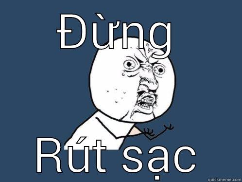 Jnncscgđx  - ĐỪNG RÚT SẠC Y U No
