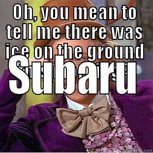 OH, YOU MEAN TO TELL ME THERE WAS ICE ON THE GROUND THIS MORNING? SUBARU Condescending Wonka