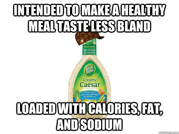 Intended to make a healthy meal taste less bland Loaded with calories, fat, and sodium - Intended to make a healthy meal taste less bland Loaded with calories, fat, and sodium  Scumbag Salad Dressing