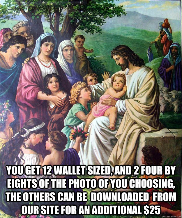  you get 12 wallet sized, and 2 four by eights of the photo of you choosing, the others can be  downloaded  from our site for an additional $25  Jesus