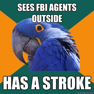 sees fbi agents outside has a stroke  Paranoid Parrot