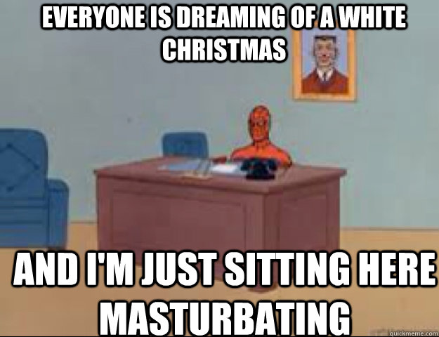 everyone is dreaming of a white christmas and i'm just sitting here masturbating  masterbating spider man