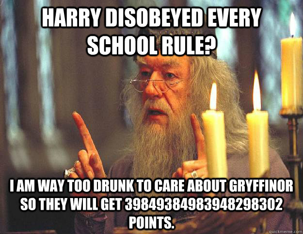 Harry disobeyed every school rule? I am way too drunk to care about gryffinor so they will get 39849384983948298302 points. - Harry disobeyed every school rule? I am way too drunk to care about gryffinor so they will get 39849384983948298302 points.  Scumbag Dumbledore